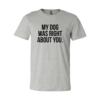 My Dog Was Right About You T-Shirt