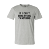 If I Cant Bring My Dog I m Not Going T-Shirt