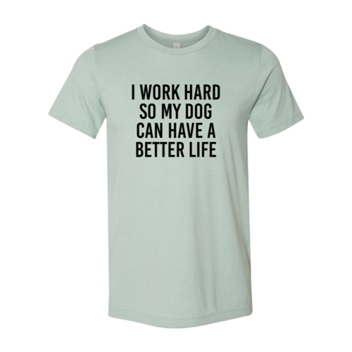 I Work Hard So My Dog Can Have A Better Life T-Shirt
