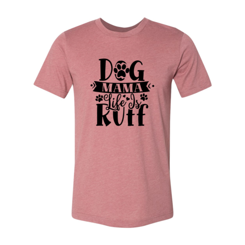 Dog Mama Life Is Ruff T-Shirt