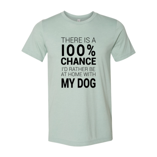 There Is 100% Chance I'd Rather Be At Home With My Dog T-Shirt