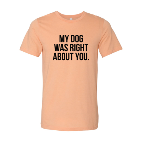 My Dog Was Right About You T-Shirt