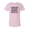 I Work Hard So My Dog Can Have A Better Life T-Shirt