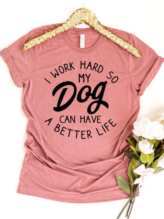 I Work Hard So My Dog Can Have A Better Life T-Shirt