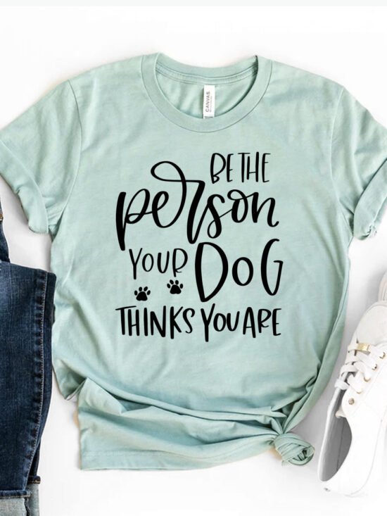 Be The Person Your Dog Thinks You Are T-Shirt