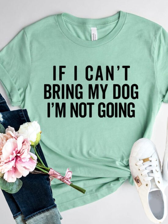 If I Cant Bring My Dog I m Not Going T-Shirt