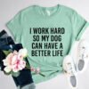 I Work Hard So My Dog Can Have A Better Life T-Shirt