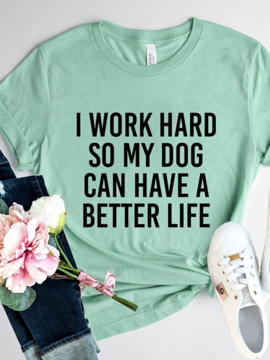 I Work Hard So My Dog Can Have A Better Life T-Shirt