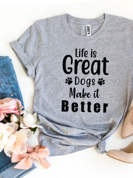 Life Is Great Dogs Make It Better T-Shirt