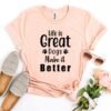 Life Is Great Dogs Make It Better T-Shirt