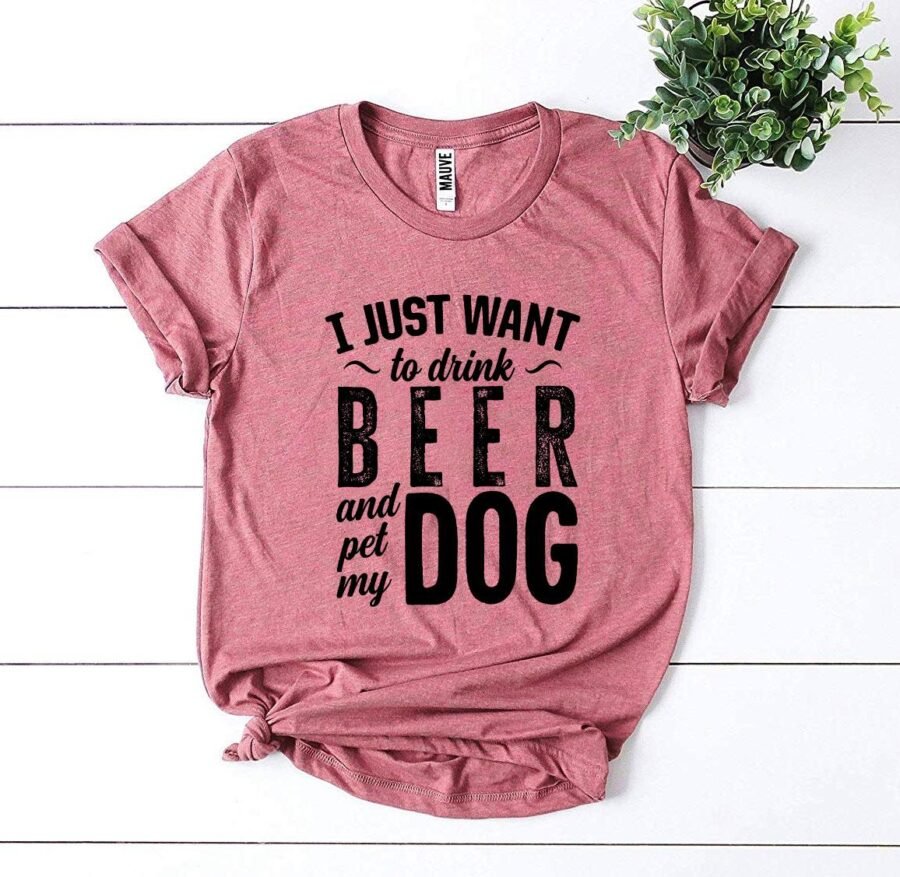 I Just Want To Drink Beer & Pet My Dog T-Shirt