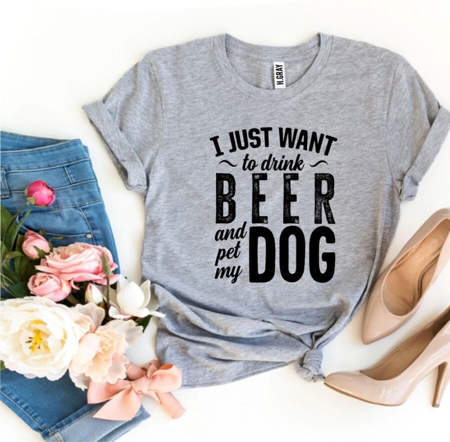I Just Want To Drink Beer & Pet My Dog T-Shirt