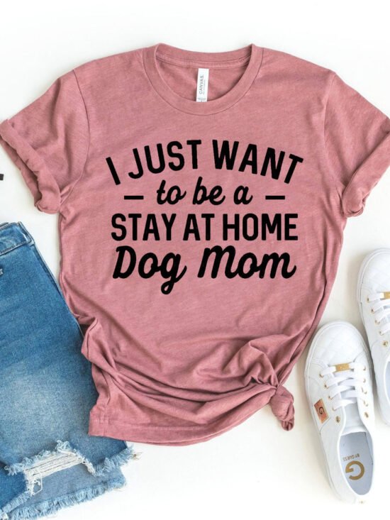 I Just Want To Be A Stay At Home Dog Mom T-Shirt