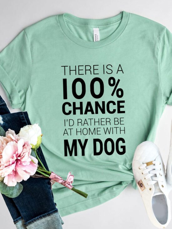 There Is 100% Chance I'd Rather Be At Home With My Dog T-Shirt