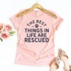 The Best Things In Life Are Rescued T-Shirt