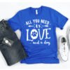 All You Need Is Love And A Dog T-shirt