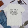 I Just Want To Drink Coffee, Save Animals, & Take Naps T-Shirt