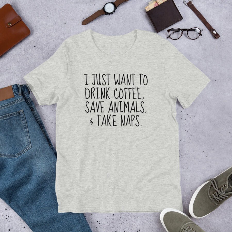 I Just Want To Drink Coffee, Save Animals, & Take Naps T-Shirt