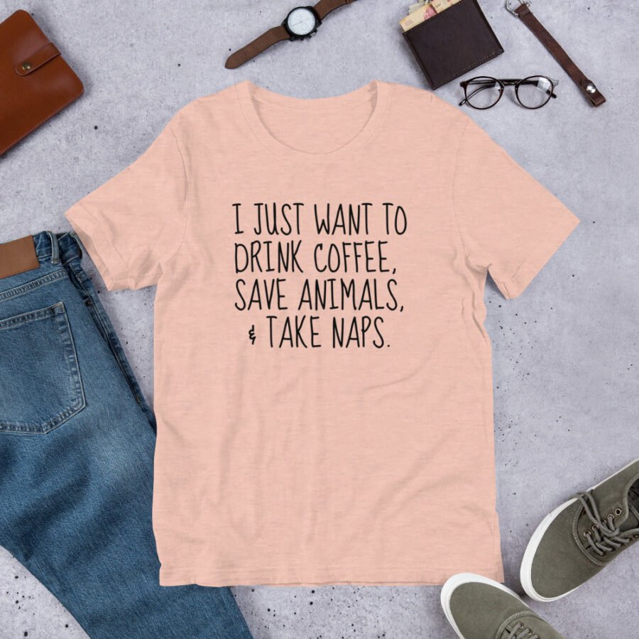 I Just Want To Drink Coffee, Save Animals, & Take Naps T-Shirt